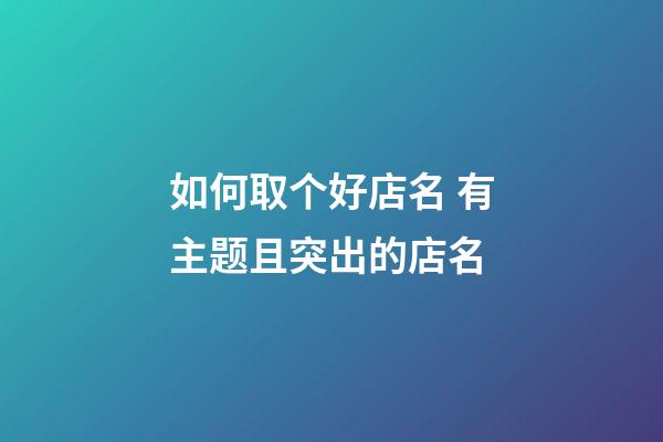 如何取个好店名 有主题且突出的店名-第1张-店铺起名-玄机派